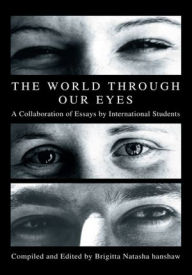 Title: The World through Our Eyes: A Collaboration of Essays by International Students, Author: Brigitta Hanshaw