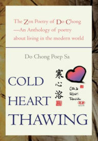 Title: Cold Heart Thawing: The Zen Poetry of Do Chong - An Anthology of Poetry about Living in the Modern World, Author: Do Chong Poep Sa
