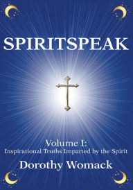 Title: SPIRITSPEAK: Volume I: Inspirational Truths Imparted by the Spirit, Author: Dorothy Womack