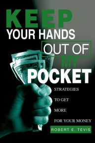 Title: Keep Your Hands out of My Pocket: Strategies to Get More for Your Money, Author: Robert E. Tevis
