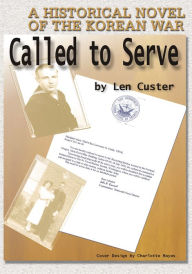 Title: CALLED TO SERVE: A HISTORICAL NOVEL OF THE KOREAN WAR, Author: Len Custer