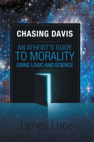 Title: Chasing Davis: An Atheist's Guide to Morality Using Logic and Science, Author: James Luce