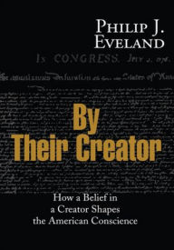 Title: By Their Creator: How a Belief in a Creator Shapes the American Conscience, Author: Philip Eveland
