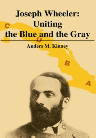 Title: Joseph Wheeler: Uniting the Blue and the Gray, Author: Anders Kinney