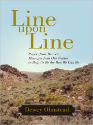 Title: Line upon Line: Papers from Heaven, Messages from Our Father to Help Us Be the Best We Can Be, Author: Dewey Olmstead