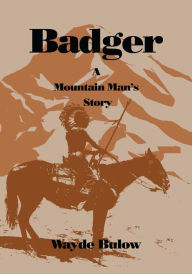 Title: Badger: A Mountain Man's Story, Author: Wayde Bulow