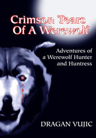 Title: Crimson Tears Of A Werewolf: Adventures of a Werewolf Hunter and Huntress, Author: Dragan Vujic