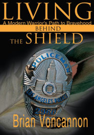 Title: Living Behind the Shield: A Modern Warrior's Path to Bravehood, Author: Brian Voncannon