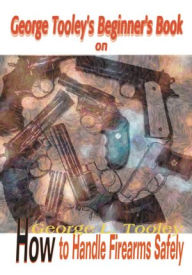 Title: George Tooley's Beginner's Book on How to Handle Firearms Safely, Author: Darleen Tooley