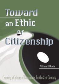Title: Toward an Ethic of Citizenship: Creating a Culture of Democracy for the 21st Century, Author: William Dustin