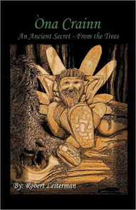 Title: Na Crainn: An Ancient Secret - From the Trees, Author: Robert Leiterman