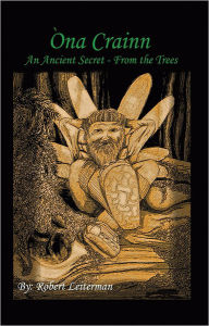 Title: Óna Crainn: An Ancient Secret - From the Trees, Author: Robert Leiterman