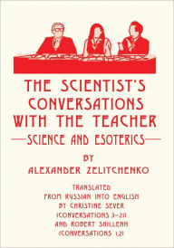 Title: The Scientist's Conversations with the Teacher: Science and Esoterics, Author: Alexander Zelitchenko