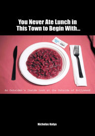 Title: You Never Ate Lunch in This Town To Begin With...: An Outsider's Inside Look at the Outside of Hollywood, Author: Nicholas Kolya