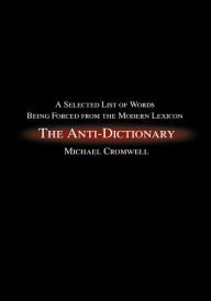 Title: The Anti-Dictionary: A Selected List of Words Being Forced from the Modern Lexicon, Author: Michael Cromwell