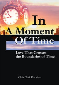 Title: In A Moment Of Time: Love That Crosses the Boundaries of Time, Author: Chris Clark Davidson