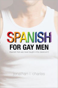 Title: Spanish for Gay Men (Spanish that was never taught in the classroom!), Author: jonathan l. charles