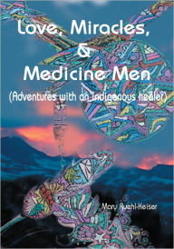 Title: Love, Miracles and Medicine Men: Adventures with an Indigenous Healer, Author: Mary Keiser