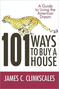 Title: 101 Ways to Buy a House: If Your Goal Is to Catch a Cheetah, You Don't Practice by Jogging, Author: James C. Clinkscales