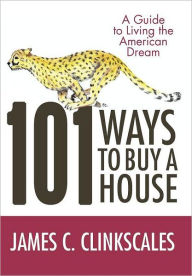 Title: 101 Ways to Buy a House: If Your Goal Is to Catch a Cheetah, You Don't Practice by Jogging, Author: James C Clinkscales