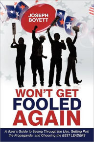 Title: Won't Get Fooled Again: A Voter's Guide to Seeing Through the Lies, Getting Past the Propaganda, and Choosing the BEST LEADERS, Author: Joseph Boyett