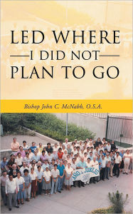 Title: LED WHERE I DID NOT PLAN TO GO, Author: Bishop John C. McNabb