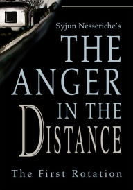 Title: Syjun Nesseriche's The Anger in the Distance: The First Rotation, Author: Syjun Nesseriche