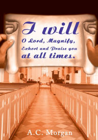 Title: I will O Lord, Magnify, Exhort and Praise you at all times., Author: Andrea Morgan