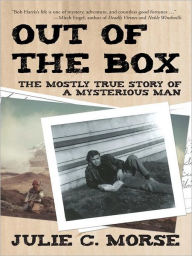 Title: Out of the Box: The Mostly True Story of a Mysterious Man, Author: Julie C. Morse