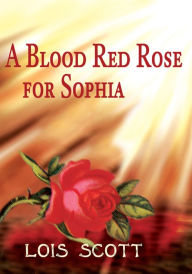 Title: A Blood Red Rose for Sophia, Author: Lois Scott