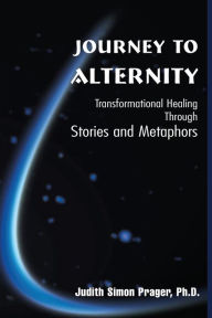 Title: Journey to Alternity: Transpersonal Healing Through Stories and Metaphors, Author: Judith Prager