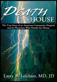 Title: Death House: The True Story of an American Community Hospital and Its Physicians Who Murder for Money, Author: Larry Leichter