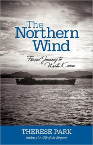 Title: The Northern Wind: Forced Journey to North Korea, Author: Therese Park