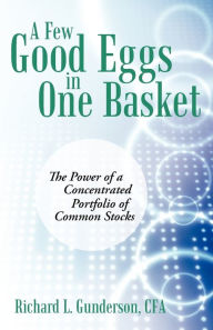 Title: A Few Good Eggs in One Basket: The Power of a Concentrated Portfolio of Common Stocks, Author: Richard L Gunderson Cfa