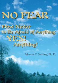 Title: No Fear: How Never to Be Afraid of Anything Yes! Anything!, Author: Marvin C. Sterling Ph. D.