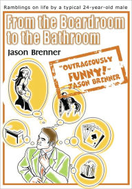 Title: From the Boardroom to the Bathroom: Ramblings on Life by a Typical 24-Year-Old Male, Author: Jason Brenner