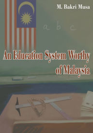 Title: An Education System Worthy of Malaysia, Author: M. Bakri Musa