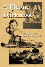 Title: A Plague of Darkness: Or the Unseen and the Unseeable, Author: Paul JJ Payack