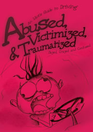 Title: Abused, Victimized, & Traumatized: An Idiot's Guide to Driving, Author: Dazed