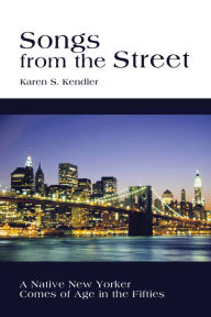 Title: Songs from the Street: A Native New Yorker Comes of Age in the Fifties, Author: Karen S. Kendler