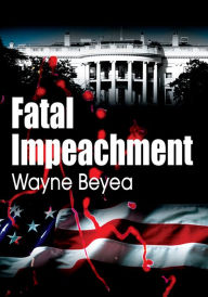 Title: Fatal Impeachment, Author: Wayne Beyea