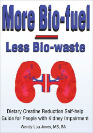 Title: More Bio-fuel --- Less Bio-waste: Dietary Creatine Reduction Self-help Guide for People with Kidney Impairment, Author: Wendy Jones