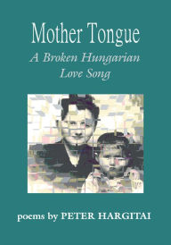 Title: Mother Tongue: A Broken Hungarian Love Song, Author: Peter Hargitai