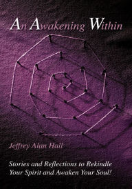Title: An Awakening Within: Stories and Reflections to Rekindle Your Spirit and Awaken Your Soul!, Author: Jeffrey Alan Hall