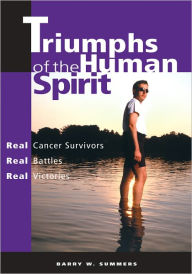 Title: Triumphs of the Human Spirit: Real Cancer Survivors, Real Battles, Real Victories, Author: Barry W. Summers