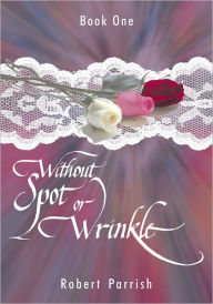 Title: Without Spot or Wrinkle: Book One, Author: Robert Parrish