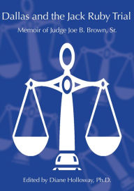 Title: Dallas and the Jack Ruby Trial: Memoir of Judge Joe B. Brown, Sr., Author: Diane Holloway Ph. D.