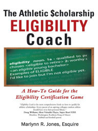 Title: The Athletic $Cholarship Eligibility Coach: A How-To Guide for the Eligibility Certification Game, Author: Marlynn R. Jones