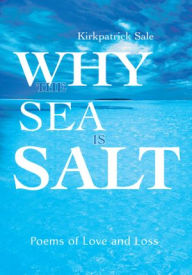 Title: Why the Sea Is Salt: Poems of Love and Loss, Author: Kirkpatrick Sale