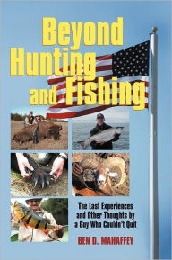 Title: Beyond Hunting and Fishing: The Last Experiences and Other Thoughts by a Guy Who Couldn't Quit, Author: Ben D. Mahaffey